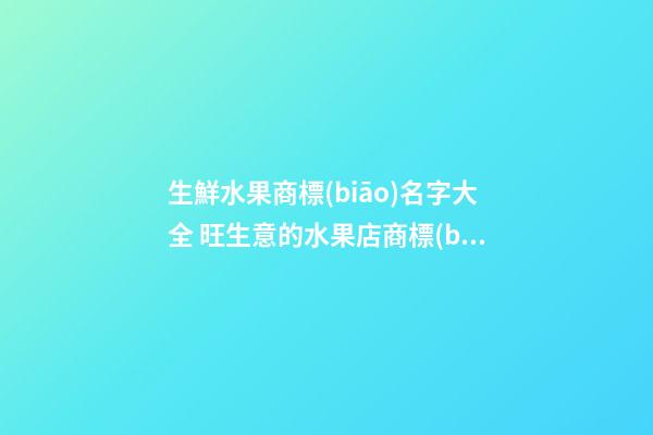 生鮮水果商標(biāo)名字大全 旺生意的水果店商標(biāo)名稱,起名之家-第1張-店鋪起名-玄機(jī)派
